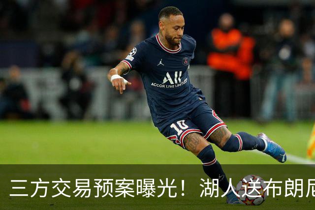 三方交易预案曝光！湖人送布朗尼去骑士，换回东契奇老搭档