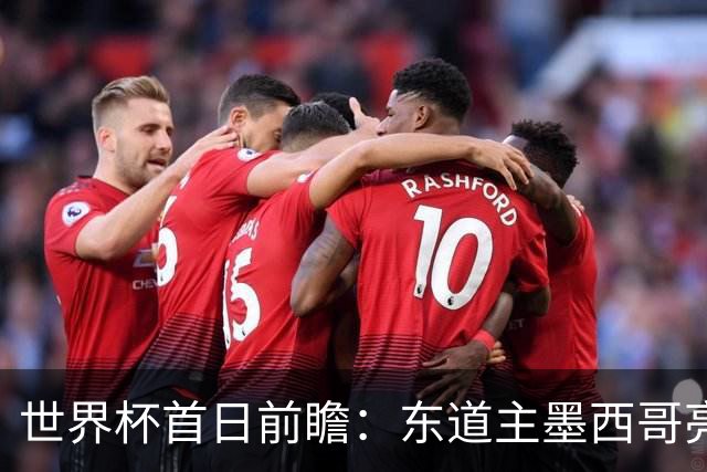 世界杯首日前瞻：东道主墨西哥亮相 亚洲球队迎首秀