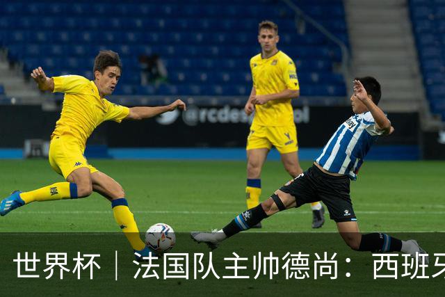 世界杯｜法国队主帅德尚：西班牙是夺冠热门