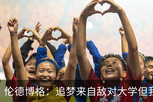 伦德博格：追梦来自敌对大学但我仍期待向他学习 这对我很重要