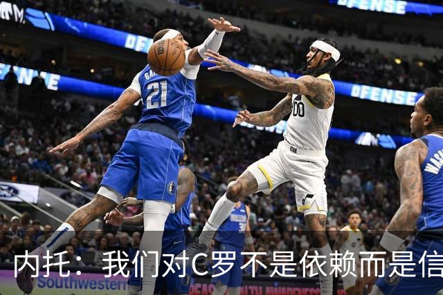 内托：我们对C罗不是依赖而是信任，球传进禁区 他进球概率就很高