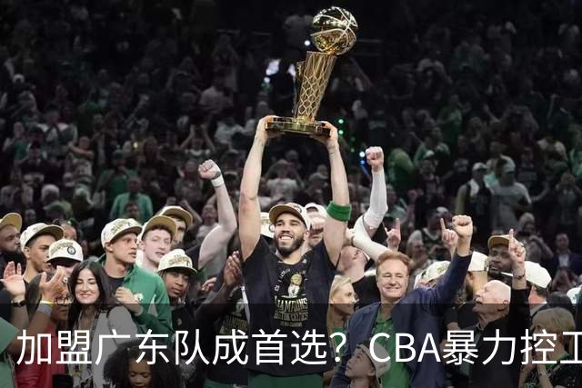加盟广东队成首选？CBA暴力控卫正式表态，真想要驰援杜锋！