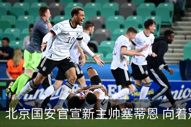 北京国安官宣新主帅塞蒂恩 向着冠军发起冲击