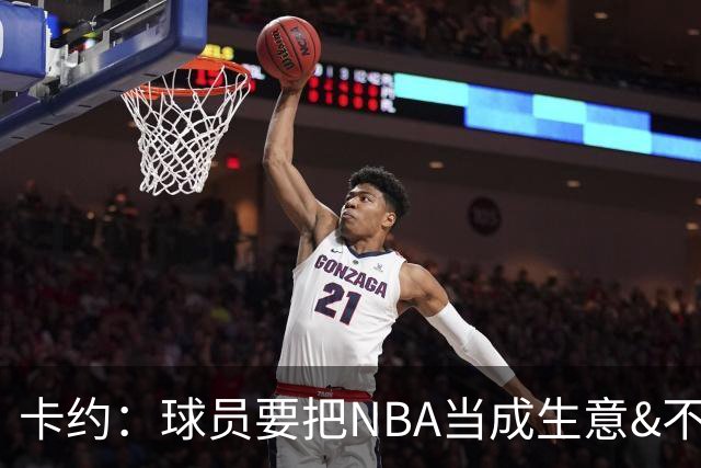 卡约：球员要把NBA当成生意&不要私人化 我愿意和任何人讨论交易