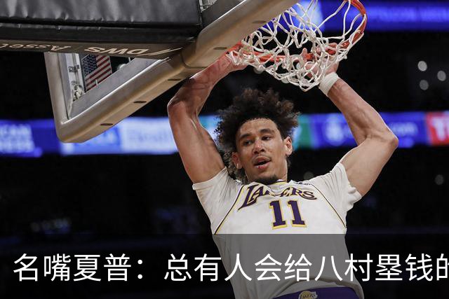 名嘴夏普：总有人会给八村塁钱的 他会寻找年薪1800-2200万的合同