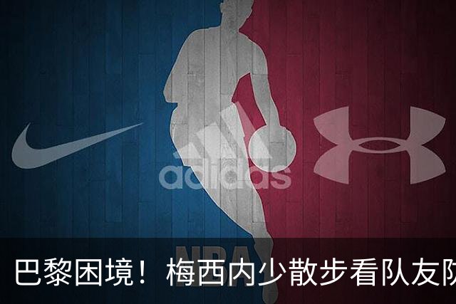巴黎困境！梅西内少散步看队友防守 701阵咋踢啊