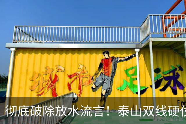 彻底破除放水流言！泰山双线硬仗背水一战，新帅铁腕重塑球队风骨