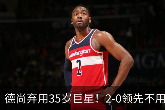 德尚弃用35岁巨星！2-0领先不用他，世界杯0出场，和姆巴佩有过节