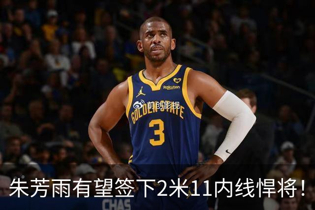 朱芳雨有望签下2米11内线悍将！