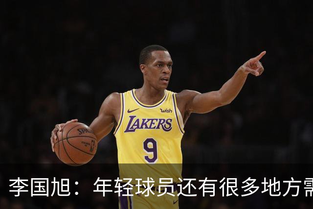 李国旭：年轻球员还有很多地方需要提升，要对得起球迷的支持