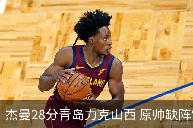 杰曼28分青岛力克山西 原帅缺阵常林砍准三双