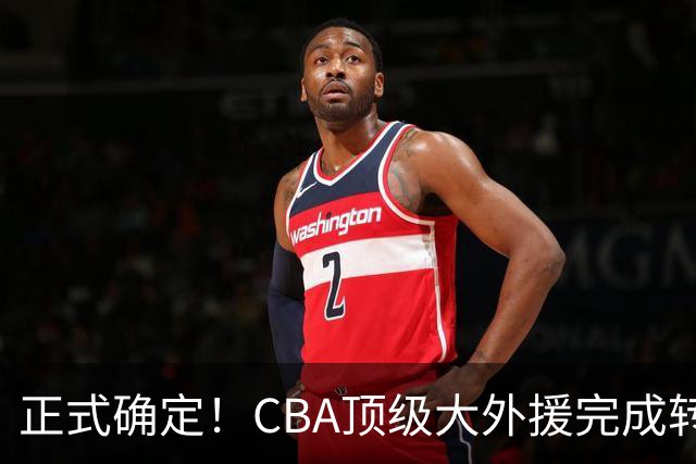正式确定！CBA顶级大外援完成转会，加盟北控男篮