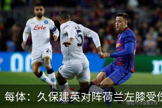 每体：久保建英对阵荷兰左膝受伤，可能缺席剩余两场小组赛
