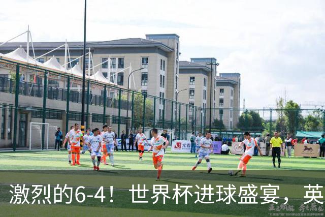 激烈的6-4！世界杯进球盛宴，英格兰勇夺第三，姆巴佩狂揽进球