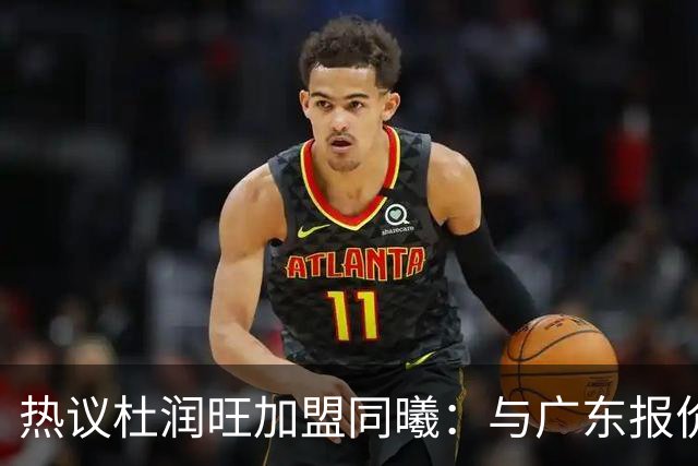 热议杜润旺加盟同曦：与广东报价合同差距不大 离队真因引外界猜想