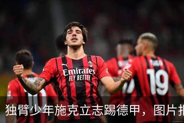 独臂少年施克立志踢德甲，图片报报道其成长经历