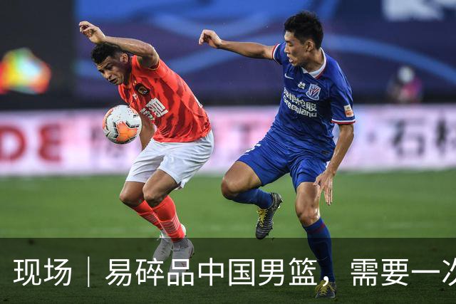 现场｜易碎品中国男篮，需要一次破而后立