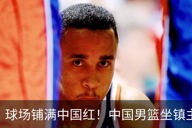 球场铺满中国红！中国男篮坐镇主场迎战日本，杨瀚森归队说不紧张