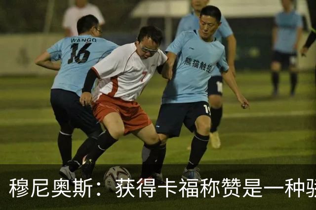 穆尼奥斯：获得卡福称赞是一种骄傲 期待与乔丹·阿尤再聚首