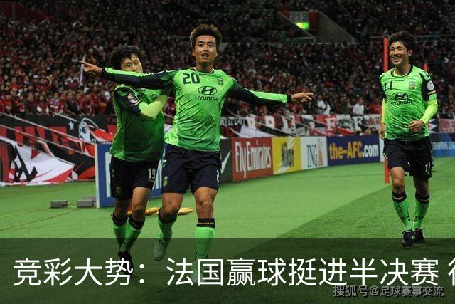 竞彩大势：法国赢球挺进半决赛 德里城难作为