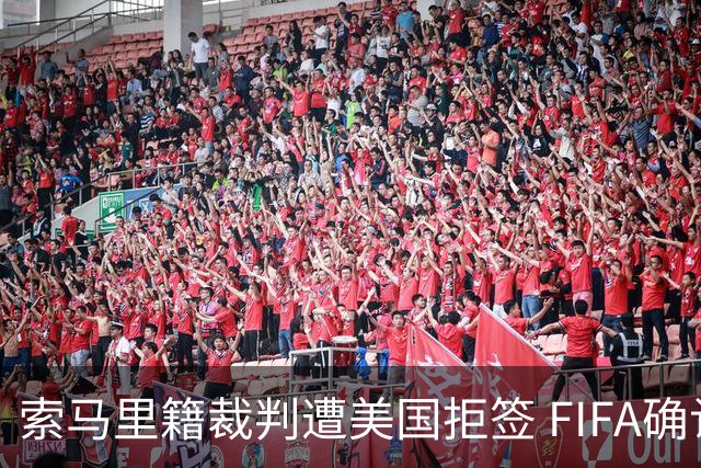 索马里籍裁判遭美国拒签 FIFA确认其无法参加世界杯