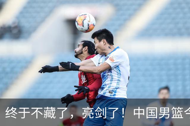 终于不藏了，亮剑了！中国男篮今日正式发力，真正实力今天彻底挡不住了