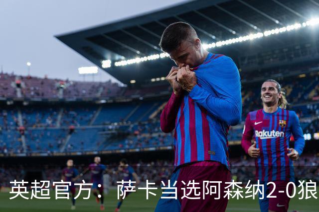 英超官方：萨卡当选阿森纳2-0狼队全场最佳