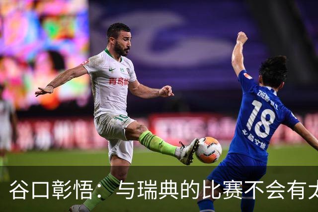 谷口彰悟：与瑞典的比赛不会有太多喘息空间 队内竞争让球队变好
