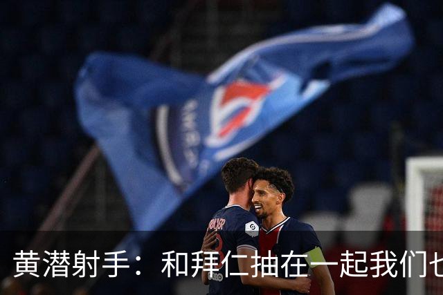 黄潜射手：和拜仁抽在一起我们也相信自己能晋级