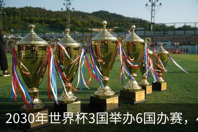 2030年世界杯3国举办6国办赛，48队还是64队？有哪些看点？
