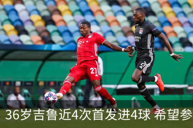 36岁吉鲁近4次首发进4球 希望参加卡塔尔世界杯