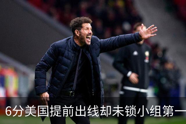 6分美国提前出线却未锁小组第一 极端情况下有可能第三