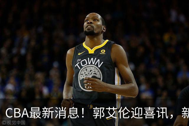 CBA最新消息！郭艾伦迎喜讯，新赛季意向球队曝光，或携名帅冲冠
