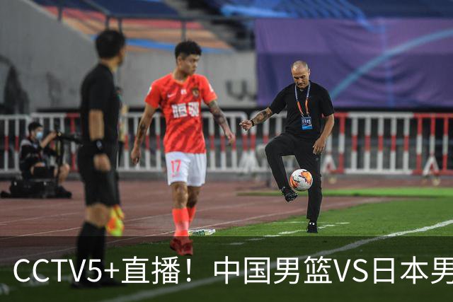 CCTV5+直播！中国男篮VS日本男篮，12人大名单出炉，杨瀚森领衔，赵继伟压阵！
